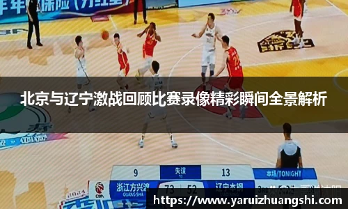 北京与辽宁激战回顾比赛录像精彩瞬间全景解析