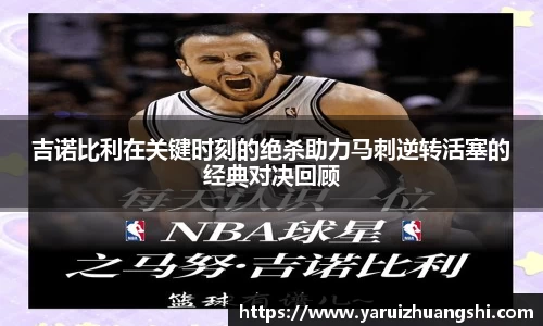 吉诺比利在关键时刻的绝杀助力马刺逆转活塞的经典对决回顾