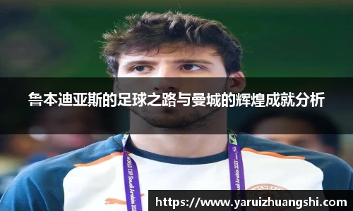 鲁本迪亚斯的足球之路与曼城的辉煌成就分析