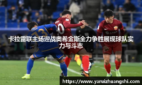 卡拉雷联主场迎战奥希金斯全力争胜展现球队实力与斗志