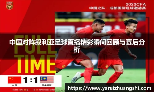 中国对阵叙利亚足球直播精彩瞬间回顾与赛后分析